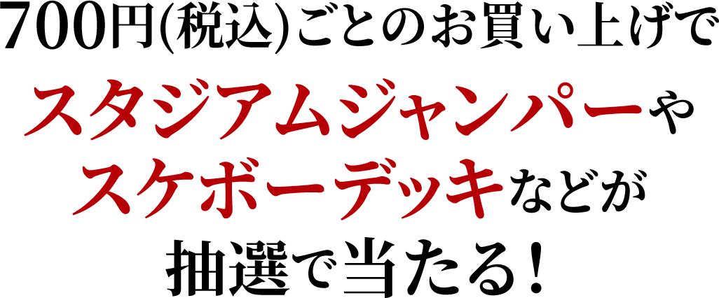 700円(税込)ごとのお買い上げでスタジアムジャンパーやスケボーデッキなどが抽選で当たる！