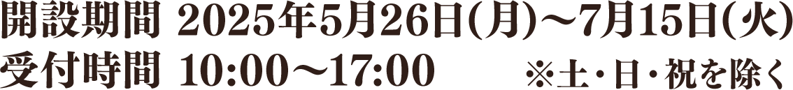 開設期間 2025年5月26日(月)～7月15日(火)/受付時間 10:00～17:00 ※土・日・祝を除く