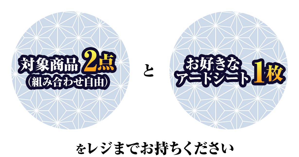 対象商品2点（組み合わせ自由）とお好きなアートシート1枚をレジまでお持ちください
