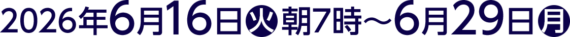 2026年6月16日(火)朝7時～6月29日(月)
