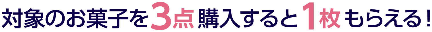 対象のお菓子を3点購入すると1枚もらえる！