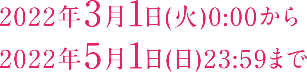 2022年3月1日(火)0:00から2022年5月1日(日)23:59まで