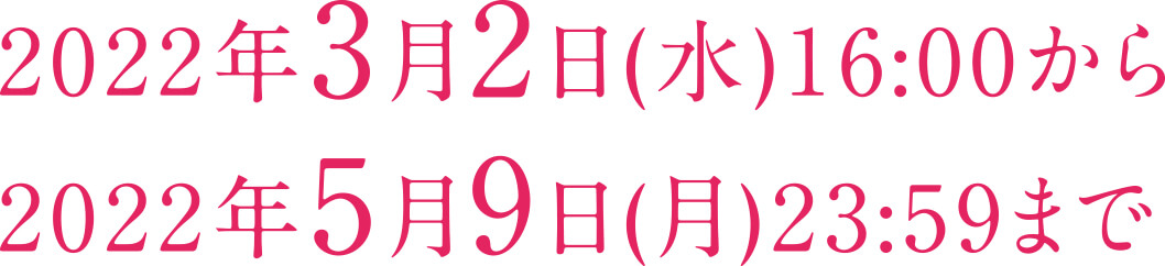 2022年3月2日(水)16:00から2022年5月9日(月)23:59まで