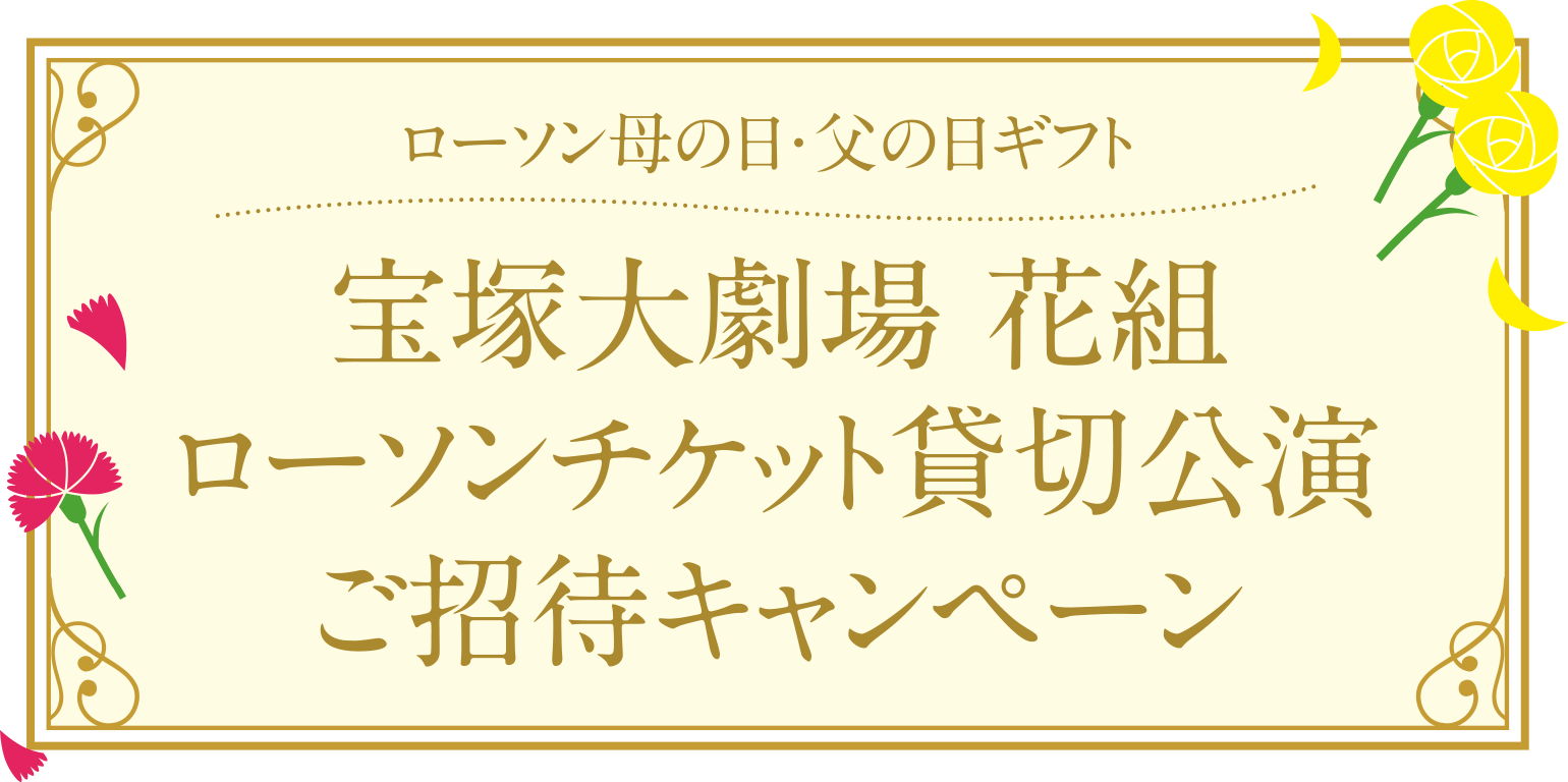 ローソン母の日・父の日ギフト　宝塚大劇場  花組 ローソンチケット貸切公演 ご招待キャンペーン