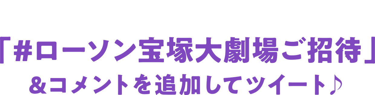 引用ツイートキャンペーン「#ローソン宝塚大劇場ご招待」&コメントを追加してツイート♪