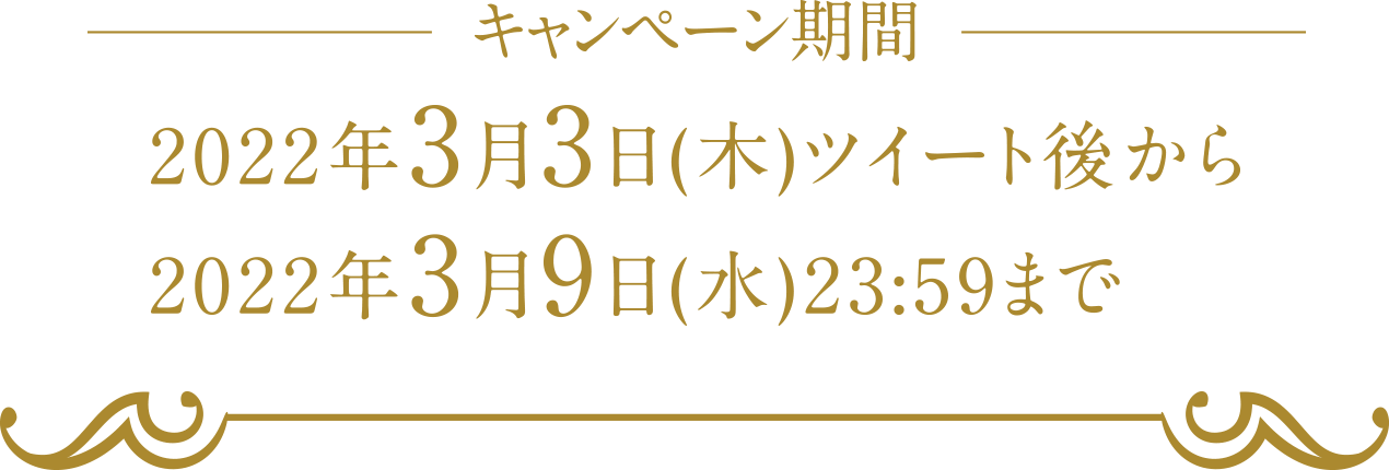 キャンペーン期間 2022年3月3日(木)ツイート後から2022年3月9日(水)23:59まで