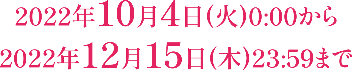 2022年10月4日(火)0:00から 2022年12月15日(木)23:59まで