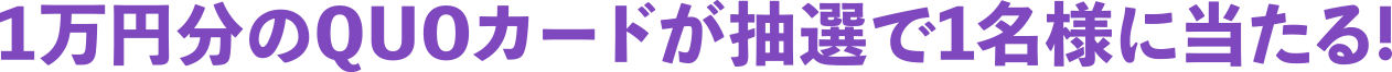 1万円分のQUOカードが抽選で1名様に当たる！