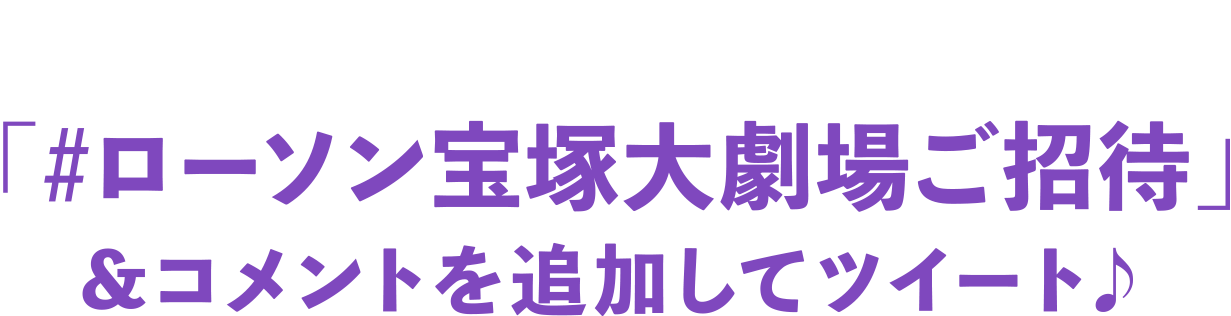 引用ツイートキャンペーン「#ローソン宝塚大劇場ご招待」&コメントを追加してツイート♪