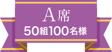 A席 50組100名様