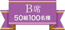 B席 50組100名様