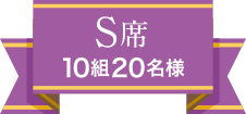 S席 10組20名様