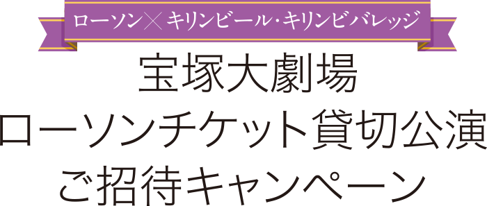 ローソン　キリンビール・キリンビバレッジ　宝塚大劇場 ローソンチケット貸切公演 ご招待キャンペーン