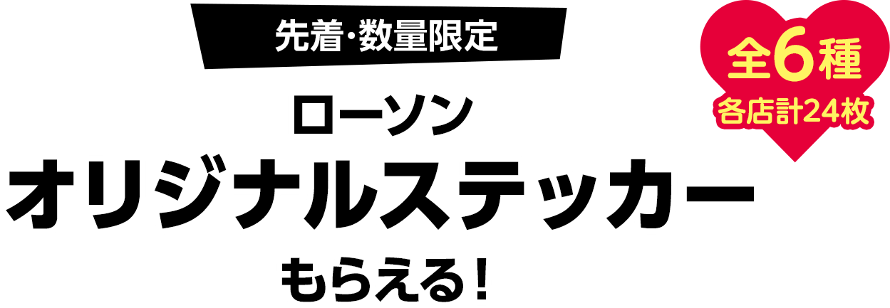 先着･数量限定ローソンオリジナルステッカーもらえる！（全6種 各店計24枚）