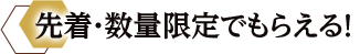 先着・数量限定でもらえる！