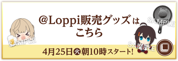 @Loppi販売グッズはこちら 4月25日(火)朝10時スタート！