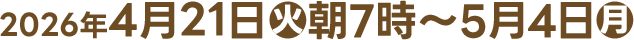 2026年4月21日(火)朝7時〜5月4日(月)