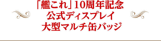 「艦これ」10周年記念 公式ディスプレイ 大型マルチ缶バッジ