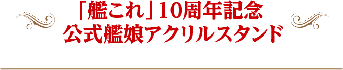 「艦これ」10周年記念 公式艦娘アクリルスタンド