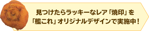 見つけたらラッキーなレア「焼印」を「艦これ」オリジナルデザインで実施中！