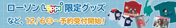 ローソン Loppi限定グッズなど、12/6(金)〜予約受付開始！