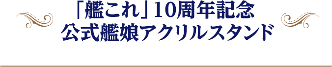 「艦これ」10周年記念 公式艦娘アクリルスタンド