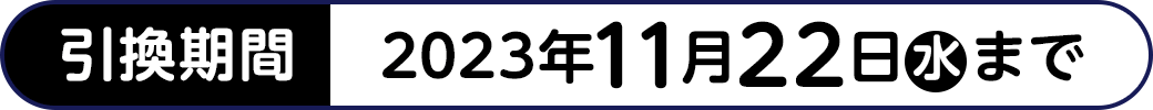 引換期間 2023年11月22日(水)まで