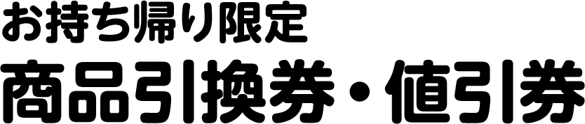 お持ち帰り限定商品引換券・値引券