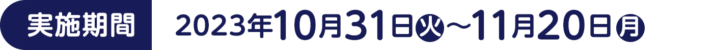 [実施期間]2023年10月31日(火)～11月20日(月)