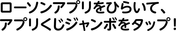 ローソンアプリをひらいて、アプリくじジャンボをタップ！