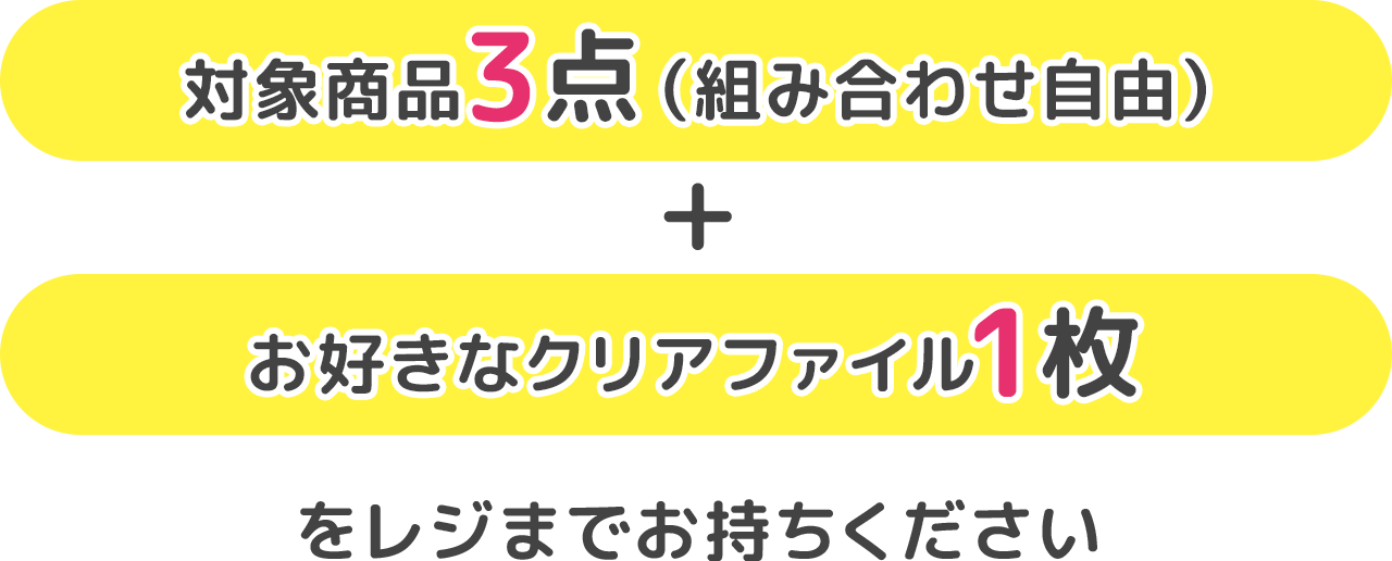 対象商品3点（組み合わせ自由）＋お好きなクリアファイル1枚をレジまでお持ちください