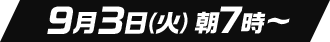 9月3日(火)朝7時〜