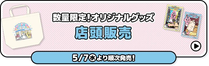 数量限定！オリジナルグッズ 店頭販売 5/6(火)より順次発売！