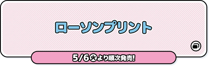 ローソンプリント 5/6(火)より順次発売！ 別ウィンドウで開きます
