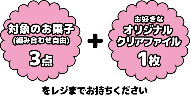 対象のお菓子(組み合わせ自由)3点 + お好きなオリジナルクリアファイル1枚をレジまでお持ちください