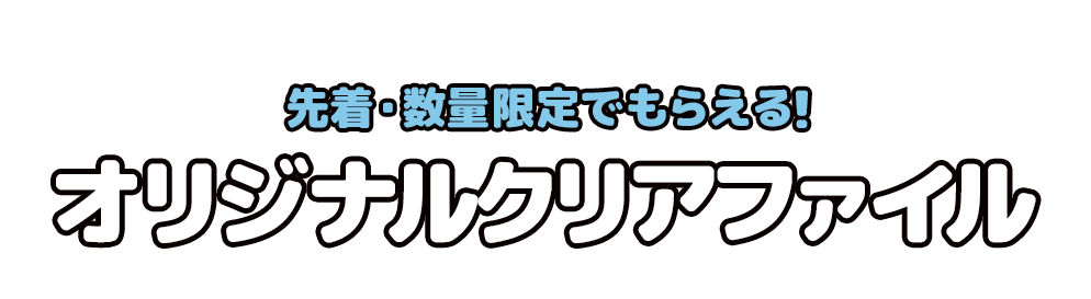 先着・数量限定でもらえる！ オリジナルクリアファイル