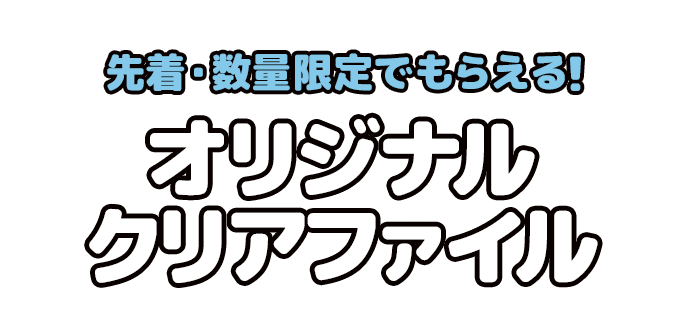 先着・数量限定でもらえる！ オリジナルクリアファイル