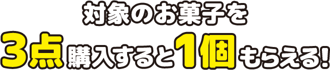 対象のお菓子を3点購入すると1個もらえる!