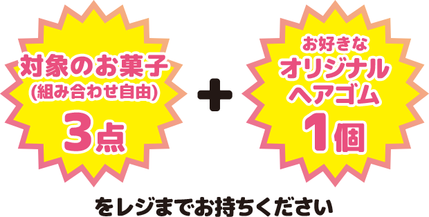 対象のお菓子(組み合わせ自由)3点+お好きなオリジナルヘアゴム1個をレジまでお持ちください