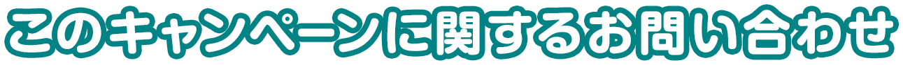 このキャンペーンに関するお問い合わせ