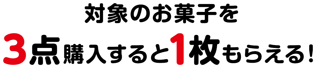 対象のお菓子を3点購入すると1枚もらえる！