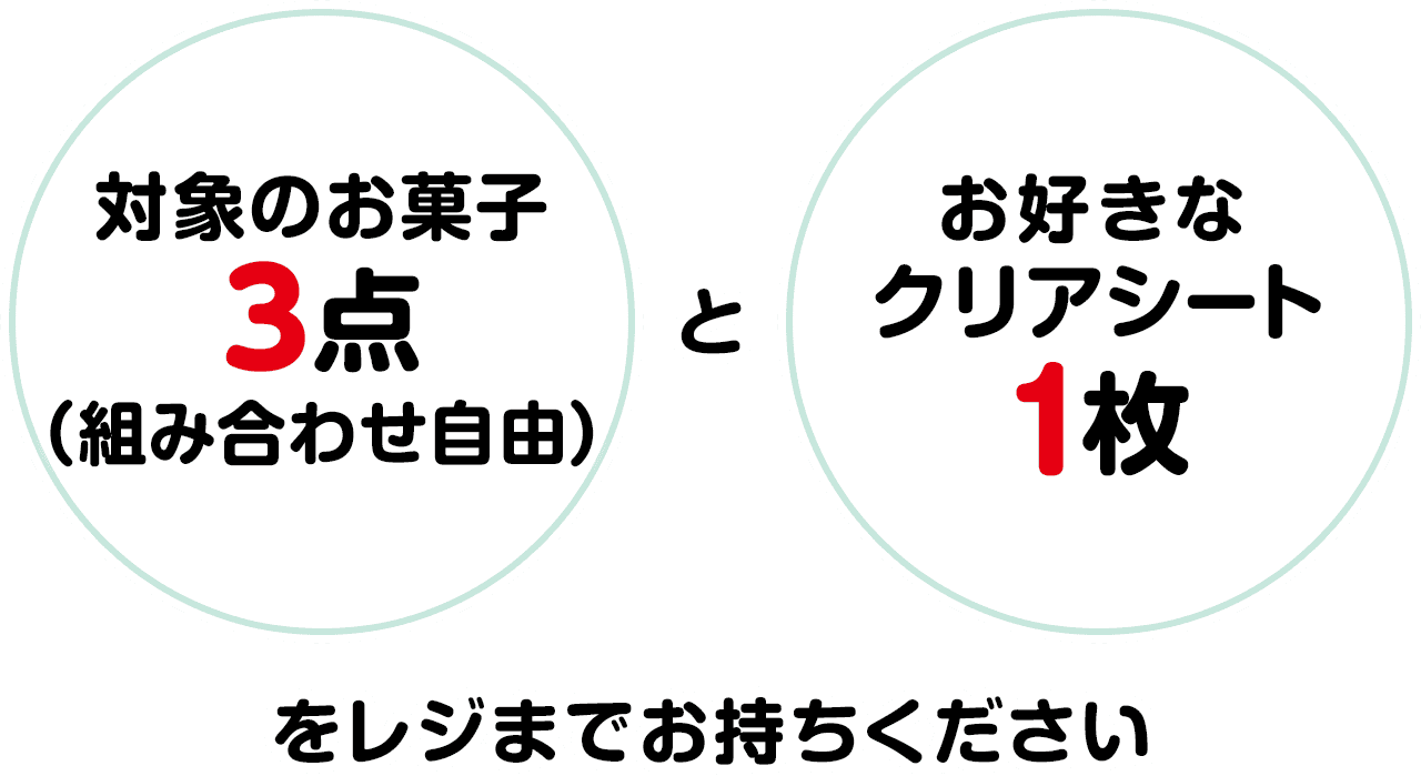 対象のお菓子3点（組み合わせ自由）とお好きなクリアシート1枚をレジまでお持ちください