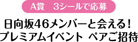 A賞　3シールで応募 欅坂46メンバーと会える！プレミアムイベント ペアご招待