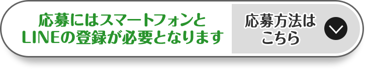 応募にはスマートフォンとLINEの登録が必要となります 応募方法はこちら