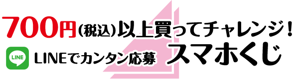 700円(税込)以上買ってチャレンジ!LINEでカンタン応募 スマホくじ