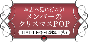 お店へ見に行こう! メンバーのクリスマスPOP 11月13日(火)～12月25日(火)