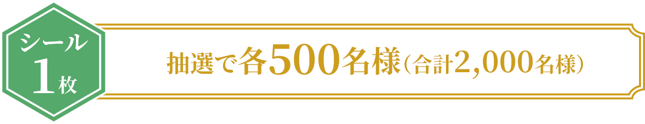 ＜シール1枚＞抽選で各500名様（合計2,000名様）