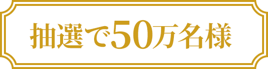 抽選で50万名様