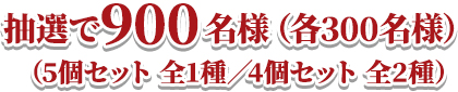 抽選で900名様(各300名様)