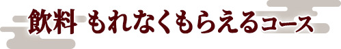 飲料 もれなくもらえるコース